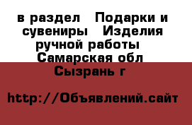  в раздел : Подарки и сувениры » Изделия ручной работы . Самарская обл.,Сызрань г.